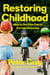 Restoring Childhood - How to Set Kids Free in the Age of Anxiety
