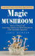 Magic Mushroom: Everything You Need to Know About Magic Mushrooms (How to Cultivate and Grow Magic Mushrooms With Psylocibin for a Safe Psychedelic Experience)
