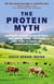 The Protein Myth - Significantly Reducing the Risk of Cancer, Heart Disease, Stoke and Diabetes while Saving the Animals and the Planet