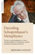 Decoding Schopenhauer's Metaphysics - The Key to Understanding How It Solves the Hard Problem of Consciousness and the Paradoxes of Quantum Mechanics