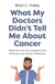 What My Doctors Didn't Tell Me About Cancer - What You Can Do to Support and Enhance Your Cancer Treatment