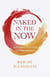 Naked in the Now - Juicy Practices for Getting Present