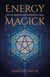 Energy Magick - A Basic & Advanced Guide for Witches & Pagans