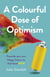 Colourful Dose of Optimism - Prescribe your own Happy Colours to Feel Good NOW