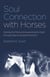 Soul Connection with Horses - Healing the Mind and Awakening the Spirit through Equine Assisted Practices