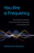 You Are a Frequency - How Personal Vibration Influences Health, Well-Being and Development