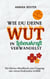 Wie du deine Wut in Lebenskraft verwandelst - Ein kleines Handbuch zum Umgang mit einem fordernden Gefühl