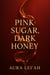 Pink Sugar, Dark Honey