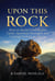 Upon This Rock: How to Build Unshakable Faith, Spiritual Strength and  Lasting Victory in Christ
