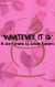 "Whatever it Is"