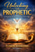 Unlocking the Prophetic: A Practical Guide to Hearing God’s Voice