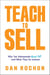 Teach to Sell - Why Top Salespeople Never Sell—and What They Do Instead