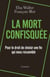 La mort confisquée - Pour le droit de choisir une fin qui nous ressemble