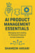 AI Product Management Essentials: Managing and Leading AI-Powered Products Across Industries