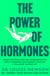 The Power of Hormones - Break free from fear and misinformation about hormones and harness them for a healthier, happier life
