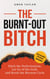 The Burnt-Out Bitch: Ditch the Perfectionism, Let Go of the Guilt, and Break the Burn Out Cycle