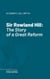 Sir Rowland Hill - The Story of a Great Reform