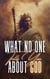 WHAT NO ONE TELLS YOU ABOUT GOD: God Is Not Who You Think He Is