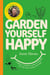 Garden Yourself Happy - A Quirky, Practical Guide to Keeping You and Your Garden Thriving