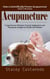 Acupuncture: How a Scientifically Proven Acupuncture System is Recovering (Comprehensive Methods, Practical Applications, and Therapeutic Insights for Health and Wellness)
