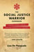 The Social Justice Warrior Handbook: A Practical Survival Guide for Snowflakes, Millennials, and Generation Z
