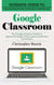 Google Classroom: Ultimate Guide to Learn Everything You Need to Know About Google Classroom (The Complete Guide for Teachers to Improve the Quality of Your Lessons and Motivate Your Students)