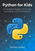 Python for Kids: A Complete Beginner’s Guide to Coding with Fun Projects