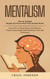 Mentalism: How to Analyze People and Know What They Secretly Wants (Learn How to Read Minds and Influence People Using Simple Mind Reading Tricks and Techniques)