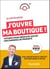 J'ouvre ma boutique ! - 10 étapes pour créer avec succès son commerce de proximité