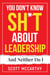 You Don't Know Sh*t About Leadership: And Neither Do I