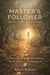 THE MASTER’S FOLLOWER: Gospel-Centered Discipleship: A Practical Guide to Radical Obedience, Simple Living, and the Abiding Life