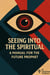 Seeing Into The Spiritual a Manual For The Future Prophet