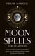Moon Spells for Beginners:  Your Complete Guide to the Hidden Power of Lunar Phases, Wiccan Magic, Rituals, and Witchcraft