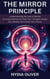 The Mirror Principle: Understanding the Law of Mental Correspondence and How Your Thoughts Shape Your Reality and Create Your Future