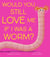 Would You Still Love Me if I Was a Worm?
