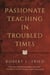 Passionate Teaching in Troubled Times - Lessons for Today's Classroom