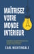Maîtrisez votre monde intérieur - Surmontez vos émotions négatives, accueillez le bonheur et libérez votre potentiel