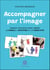 Accompagner par l'image - Manuel pratique pour libérer la parole, l'intuition et la créativité