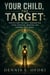 Your Child , The Target:Protecting the Next Generation from Spiritual Warfare and Demonic Influence