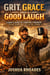 Grit, Grace, and a Good Laugh - A Man’s Guide to Carrying Strength in One Hand and Joy in the Other