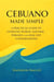 Cebuano Made Simple: A Practical Guide to Everyday Words, Natural Phrases, and Real-Life Conversations