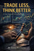 Trade Less Think Better
