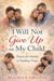 I Will Not Give Up on My Child: Prayers and Strength for Parents Walking Through Hard Seasons