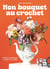 Mon bouquet au crochet - 25 fleurs à réaliser et à associer