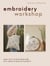 Embroidery Workshop - Learn how to hand embroider and create 15 beautiful projects
