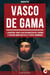 Vasco de Gama - L’Aventure Vraie d’un Explorateur de Légende à Travers Mers Hostiles et Côtes Inconnues