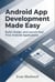 Android App Development Made Easy: Build, Design, and Launch Your First Android Applications