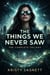 The Things We Never Saw