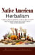 Native American Herbalism: A Complete Medical Handbook of Native American Herbs (Boost Your Wellness Naturally and Learn How to Source, Prepare, and Store Healing Herbs)