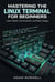 Mastering the Linux Terminal for Beginners: Learn Bash, Commands, and Real Usage